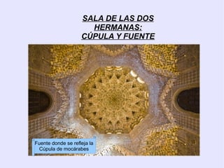 SALA DE LAS DOS
                      HERMANAS:
                    CÚPULA Y FUENTE




Fuente donde se refleja la
 Cúpula de mocárabes
 