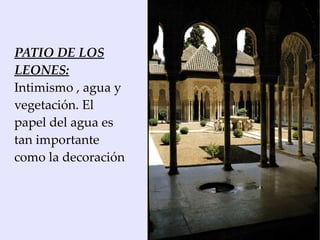 PATIO DE LOS
LEONES:
Intimismo , agua y
vegetación. El
papel del agua es
tan importante
como la decoración
 