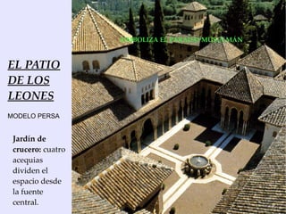 SIMBOLIZA EL PARAÍSO MUSULMÁN



EL PATIO
DE LOS
LEONES
MODELO PERSA


 Jardín de
 crucero: cuatro
 acequias
 dividen el
 espacio desde
 la fuente
 central.
 