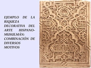 EJEMPLO DE LA
RIQUEZA
DECORATIVA DEL
ARTE   HISPANO-
MUSULMÁN:
COMBINACIÓN DE
DIVERSOS
MOTIVOS
 