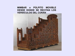 MIMBAR o PÚLPITO MOVIBLE
DESDE DONDE SE RECITAN LOS
VERSÍCULOS DEL CORÁN
 