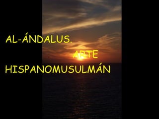 AL-ÁNDALUS.
              ARTE
HISPANOMUSULMÁN
 