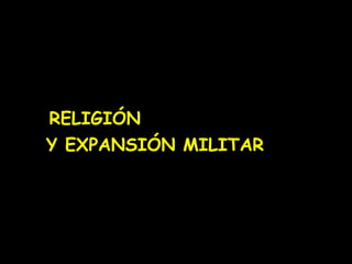 RELIGIÓN
Y EXPANSIÓN MILITAR

 