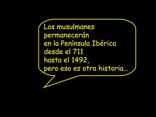 Los musulmanes
permanecerán
en la Península Ibérica
desde el 711
hasta el 1492,
pero eso es otra historia…

 