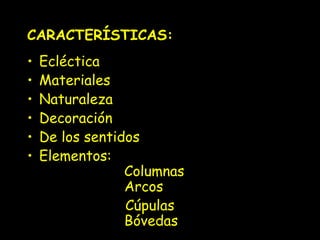 CARACTERÍSTICAS:
•
•
•
•
•
•

Ecléctica
Materiales
Naturaleza
Decoración
De los sentidos
Elementos:
Columnas
Arcos
Cúpulas
Bóvedas

 