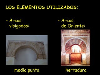 LOS ELEMENTOS UTILIZADOS:
• Arcos
visigodos:

medio punto

• Arcos
de Oriente:

herradura

 
