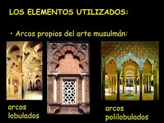 LOS ELEMENTOS UTILIZADOS:
• Arcos propios del arte musulmán:

arcos
lobulados

arcos
polilobulados

 