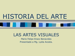 HISTORIA DEL ARTE
LAS ARTES VISUALES
Mario Felipe Erazo Benavides
Presentado a Mg. Lydia Acosta.

 