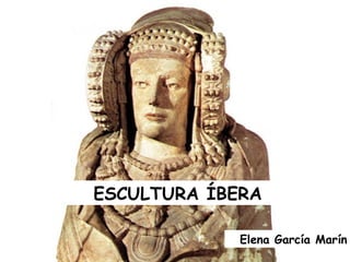 ESCULTURA ÍBERA
Elena García Marín
 