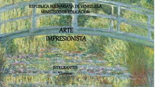 REPUBLICABOLIVARIANADE VENEZUELA
MINISTERIO DE EDUCACION
ARTE
IMPRESIONISTA
INTEGRANTES:
*Dorimar
 