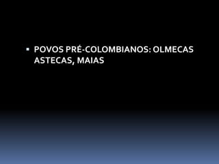  POVOS PRÉ-COLOMBIANOS: OLMECAS
ASTECAS, MAIAS
 