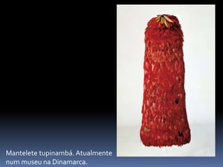 Mantelete tupinambá. Atualmente
num museu na Dinamarca.
 