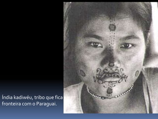 Índia kadiwéu, tribo que fica na
fronteira com o Paraguai.
 