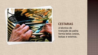A técnica do
trançado da palha
forma belos cestos,
bolsas e esteiras.
 