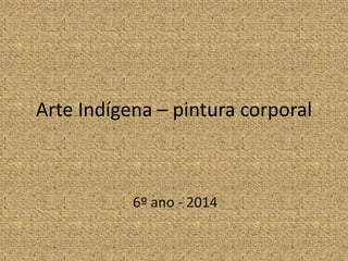 Arte Indígena – pintura corporal 
6º ano - 2014 
 