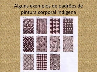 Alguns exemplos de padrões de 
pintura corporal indígena 
 