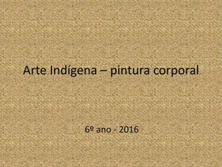 Arte Indígena – pintura corporal
6º ano - 2016
 