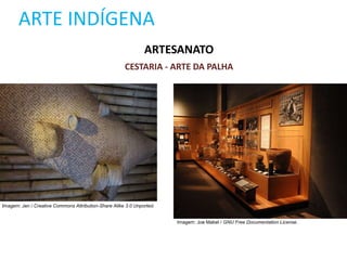 ARTE INDÍGENA
ARTESANATO
CESTARIA - ARTE DA PALHA
Imagem: Jen / Creative Commons Attribution-Share Alike 3.0 Unported.
Imagem: Joe Mabel / GNU Free Documentation License.
 