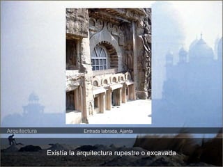 Arquitectura 
Entrada labrada, Ajanta 
Existía la arquitectura rupestre o excavada 
 