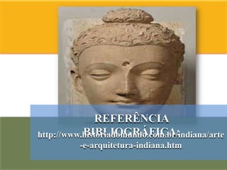 REFERÊNCIA
           BIBLIOGRÁFICA:
http://www.historiadomundo.com.br/indiana/arte
          -e-arquitetura-indiana.htm
 