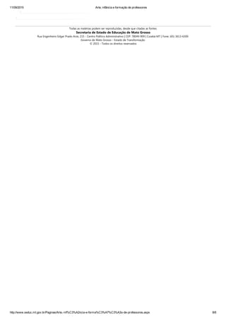 11/09/2015 Arte, infância e formação de professores
http://www.seduc.mt.gov.br/Paginas/Arte,­inf%C3%A2ncia­e­forma%C3%A7%C3%A3o­de­professores.aspx 8/8
Todas as matérias podem ser reproduzidas, desde que citadas as fontes.
Secretaria de Estado de Educação de Mato Grosso
Rua Engenheiro Edgar Prado Arze, 215 ‐ Centro Político Administrativo | CEP: 78049‐909 | Cuiabá‐MT | Fone: ﴾65﴿ 3613‐6300
Governo de Mato Grosso ‐ Estado de Transformação
© 2015 ‐ Todos os direitos reservados
 