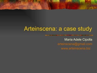 Arteinscena: a case study Maria Adele Cipolla [email_address] www.arteinscena.biz   