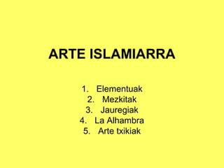 ARTE ISLAMIARRA
1. Elementuak
2. Mezkitak
3. Jauregiak
4. La Alhambra
5. Arte txikiak
 