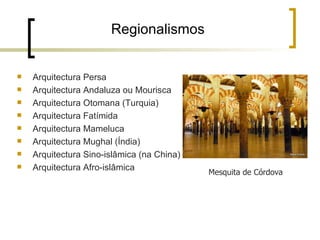 Regionalismos


   Arquitectura Persa
   Arquitectura Andaluza ou Mourisca
   Arquitectura Otomana (Turquia)
   Arquitectura Fatímida
   Arquitectura Mameluca
   Arquitectura Mughal (Índia)
   Arquitectura Sino-islâmica (na China)
   Arquitectura Afro-islâmica
                                            Mesquita de Córdova
 