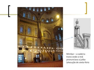 Mimbar – a cadeira-
trono onde o imã
pronunciava a jutba
(alocução de sexta-feira
 