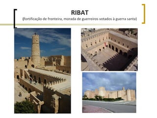 RIBAT
(fortificação de fronteira, morada de guerreiros votados à guerra santa)
 