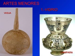 ARTES MENORES EL ARTE ISL ÁMICO ES MUY RICO EN EL TRABAJO CON DISTINTOS MATERIALES Y TÉCNICAS: 1.-VIDRIO VASIJA LAMPARA 