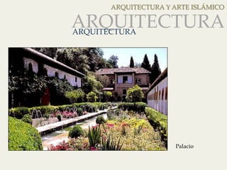 ARQUITECTURA Y ARTE ISLÁMICO 
ARQUITECTURA 
ARQUITECTURA 
Palacio 
 