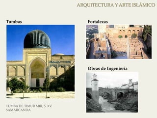 ARQUITECTURA Y ARTE ISLÁMICO 
Tumbas 
Fortalezas 
TUMBA DE TIMUR MIR, S. XV. 
SAMARCANDA 
Obras de Ingeniería 
 