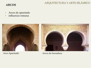 ARQUITECTURA Y ARTE ISLÁMICO 
ARCOS 
• Arcos de apuntado 
• influencia romana 
Arco apuntado Arco de herradura 
Arco Apuntado 
Arcos de herradura 
 