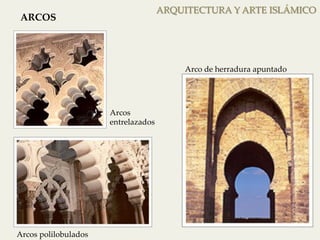 ARQUITECTURA Y ARTE ISLÁMICO 
ARCOS 
Arcos polilobulados 
Arco de herradura apuntado 
Arcos 
entrelazados 
 