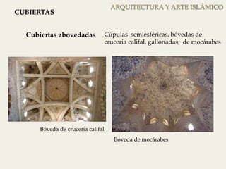 ARQUITECTURA Y ARTE ISLÁMICO 
CUBIERTAS 
Cubiertas abovedadas 
Cúpulas semiesféricas, bóvedas de 
crucería califal, gallonadas, de mocárabes 
Bóveda de crucería califal 
Bóveda de mocárabes 
 