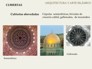 ARQUITECTURA Y ARTE ISLÁMICO 
CUBIERTAS 
Cubiertas abovedadas 
Cúpulas semiesféricas, bóvedas de 
crucería califal, gallonadas, de mocárabes 
Semiesférica 
Gallonada 
 