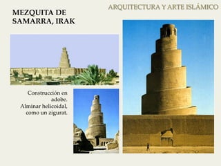 ARQUITECTURA Y ARTE ISLÁMICO 
MEZQUITA DE 
SAMARRA, IRAK 
Construcción en 
adobe. 
Alminar helicoidal, 
como un zigurat. 
 