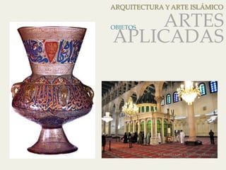 ARQUITECTURA Y ARTE ISLÁMICO 
ARTES 
APLICADAS 
OBJETOS 
 