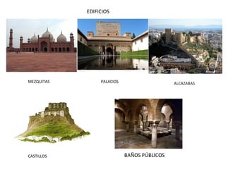 EDIFICIOS
MEZQUITAS PALACIOS ALCAZABAS
CASTILLOS BAÑOS PÚBLICOS
 