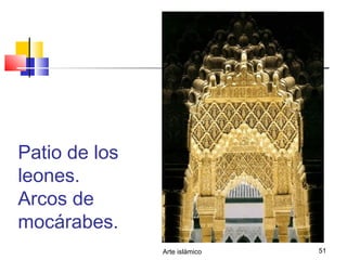 Arte islámico 51
Patio de los
leones.
Arcos de
mocárabes.
 