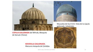 CÚPULA GALLONADA del Mihrab, Mezquita
de Kairuán (Túnez)
Mausoleo de Guri Emir. Vista de la cúpula
gallonada. Uzbekistán
BOVEDILLA GALLONADA.
Macsura mezquita de Córdoba.
27Marta López, Ave María Casa Madre
 
