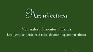 Materiales, elementos edificios
Los ejemplos serán casi todos de arte hispano musulmán
Carmen Águila, https://hortushesperidum.com
 