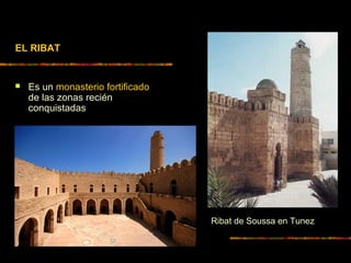 EL RIBAT
 Es un monasterio fortificado
de las zonas recién
conquistadas
Ribat de Soussa en Tunez
 