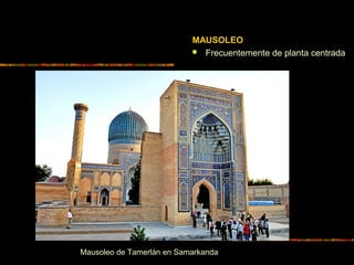 MAUSOLEO
 Frecuentemente de planta centrada
Mausoleo de Tamerlán en Samarkanda
 