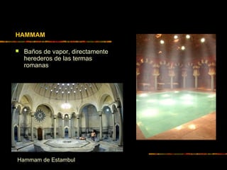 HAMMAM
 Baños de vapor, directamente
herederos de las termas
romanas
Hammam de Estambul
 