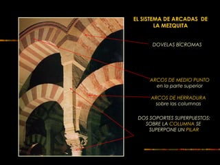 EL SISTEMA DE ARCADAS DE
LA MEZQUITA
ARCOS DE HERRADURA
sobre las columnas
DOS SOPORTES SUPERPUESTOS:
SOBRE LA COLUMNA SE
SUPERPONE UN PILAR
DOVELAS BÍCROMAS
ARCOS DE MEDIO PUNTO
en la parte superior
 