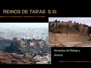 REINOS DE TAIFAS S.XI
Alcazabas de Málaga y
Almería
 