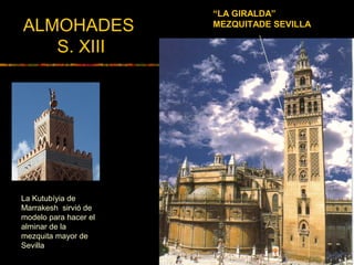 “LA GIRALDA”
MEZQUITADE SEVILLAALMOHADES
S. XIII
La Kutubíyia de
Marrakesh sirvió de
modelo para hacer el
alminar de la
mezquita mayor de
Sevilla
 