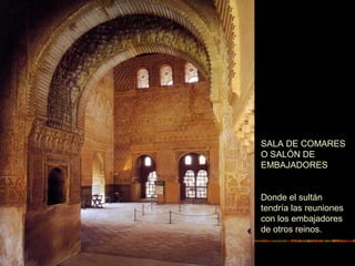 SALA DE COMARES
O SALÓN DE
EMBAJADORES
Donde el sultán
tendría las reuniones
con los embajadores
de otros reinos.
 